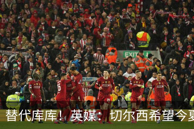 替代库库！英媒：切尔西希望今夏签下至少两名具备首发实力的后卫